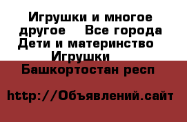 Игрушки и многое другое. - Все города Дети и материнство » Игрушки   . Башкортостан респ.